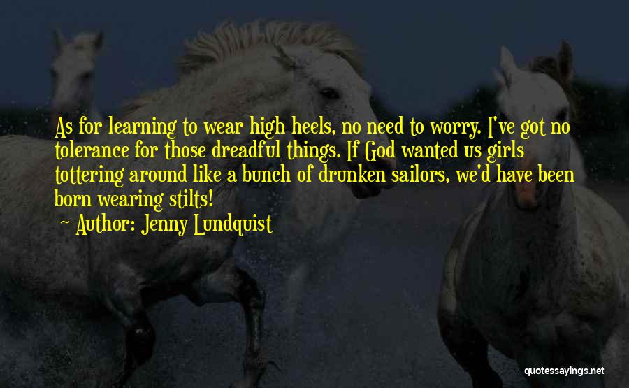 Jenny Lundquist Quotes: As For Learning To Wear High Heels, No Need To Worry. I've Got No Tolerance For Those Dreadful Things. If