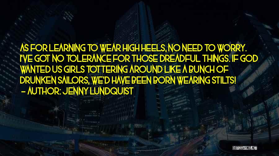 Jenny Lundquist Quotes: As For Learning To Wear High Heels, No Need To Worry. I've Got No Tolerance For Those Dreadful Things. If