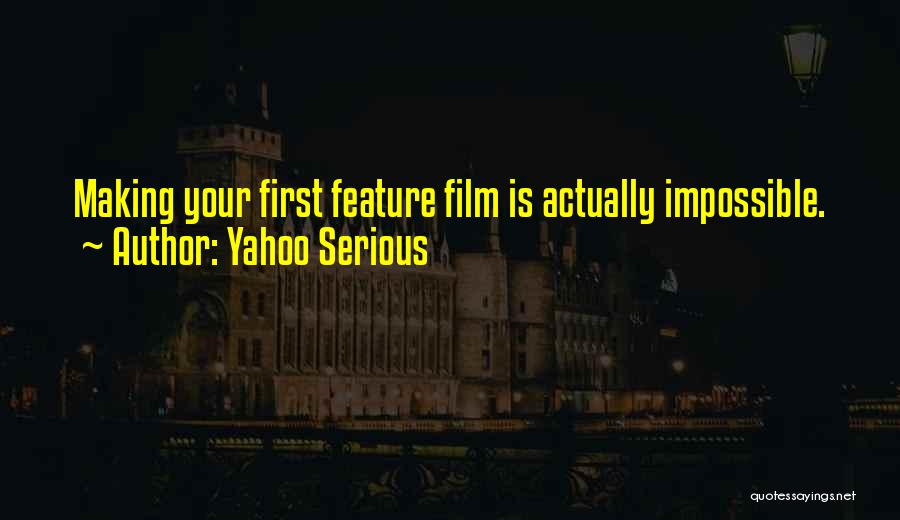 Yahoo Serious Quotes: Making Your First Feature Film Is Actually Impossible.