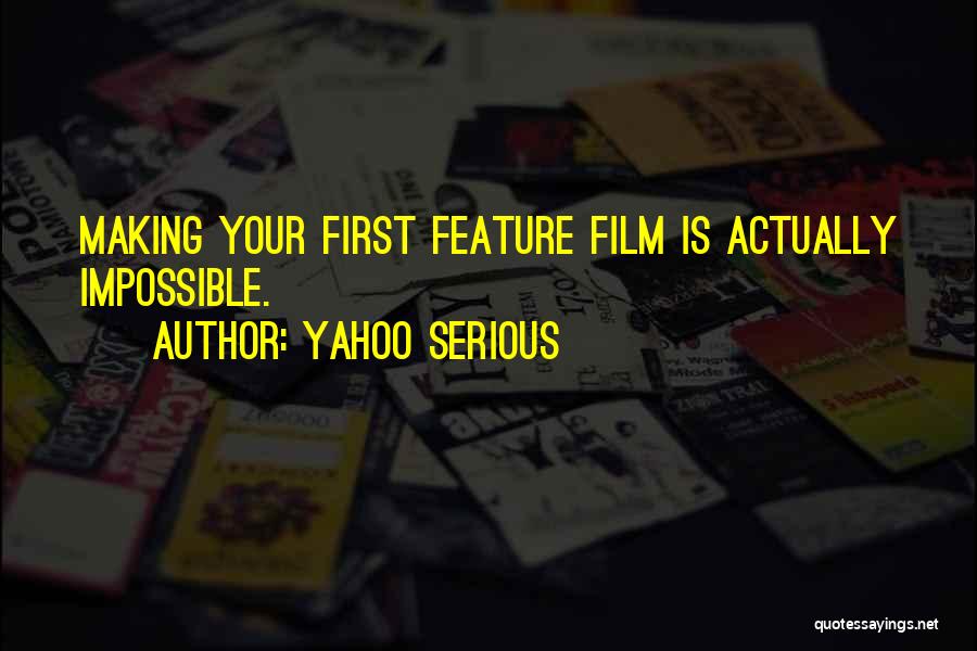 Yahoo Serious Quotes: Making Your First Feature Film Is Actually Impossible.