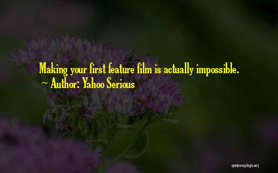 Yahoo Serious Quotes: Making Your First Feature Film Is Actually Impossible.