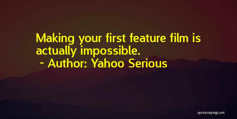 Yahoo Serious Quotes: Making Your First Feature Film Is Actually Impossible.