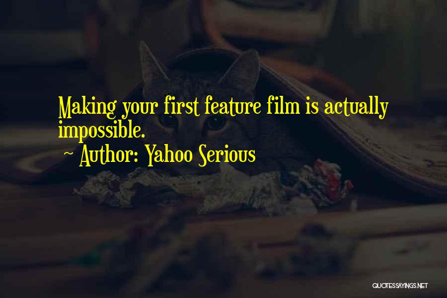 Yahoo Serious Quotes: Making Your First Feature Film Is Actually Impossible.