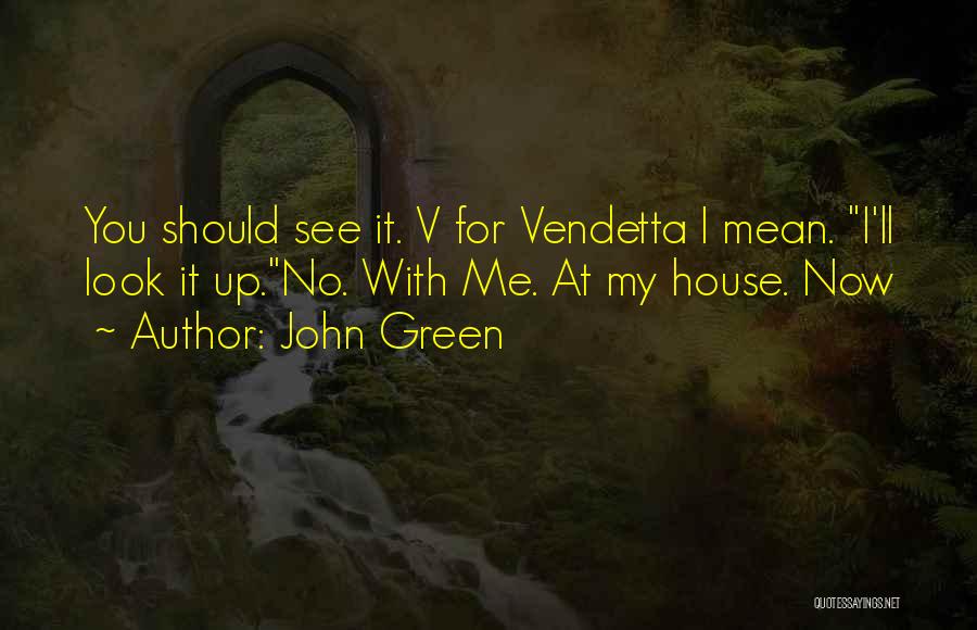 John Green Quotes: You Should See It. V For Vendetta I Mean. I'll Look It Up.no. With Me. At My House. Now