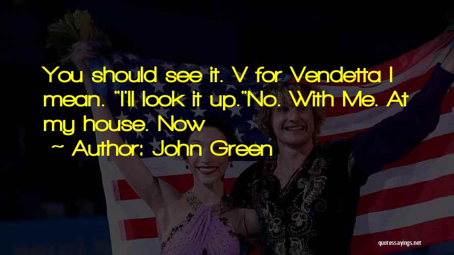 John Green Quotes: You Should See It. V For Vendetta I Mean. I'll Look It Up.no. With Me. At My House. Now