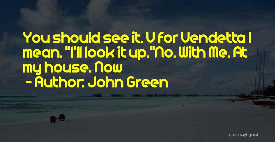 John Green Quotes: You Should See It. V For Vendetta I Mean. I'll Look It Up.no. With Me. At My House. Now