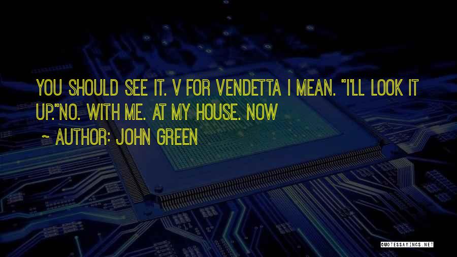 John Green Quotes: You Should See It. V For Vendetta I Mean. I'll Look It Up.no. With Me. At My House. Now