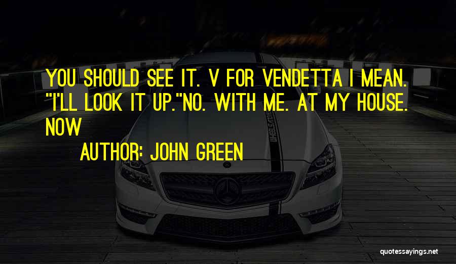 John Green Quotes: You Should See It. V For Vendetta I Mean. I'll Look It Up.no. With Me. At My House. Now