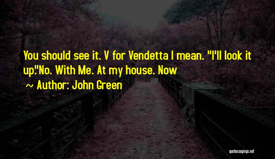 John Green Quotes: You Should See It. V For Vendetta I Mean. I'll Look It Up.no. With Me. At My House. Now