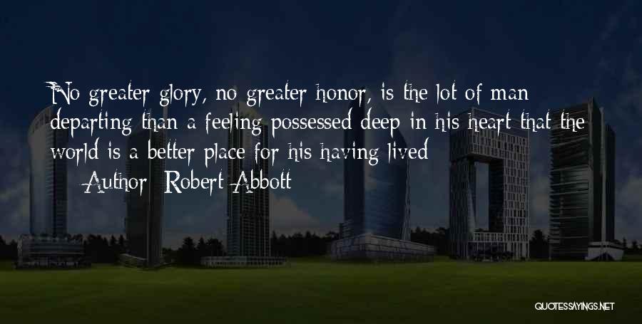 Robert Abbott Quotes: No Greater Glory, No Greater Honor, Is The Lot Of Man Departing Than A Feeling Possessed Deep In His Heart