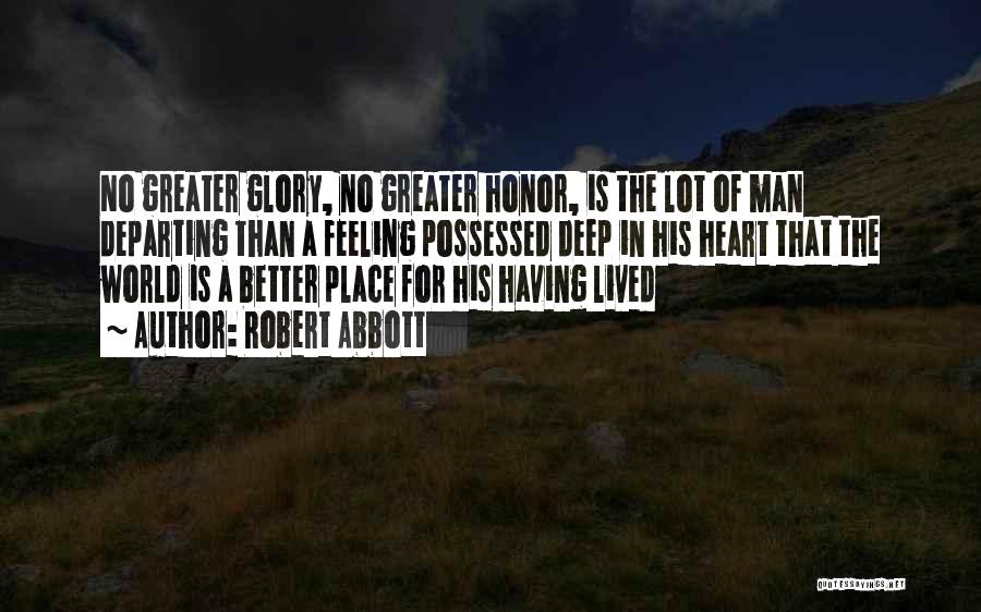 Robert Abbott Quotes: No Greater Glory, No Greater Honor, Is The Lot Of Man Departing Than A Feeling Possessed Deep In His Heart