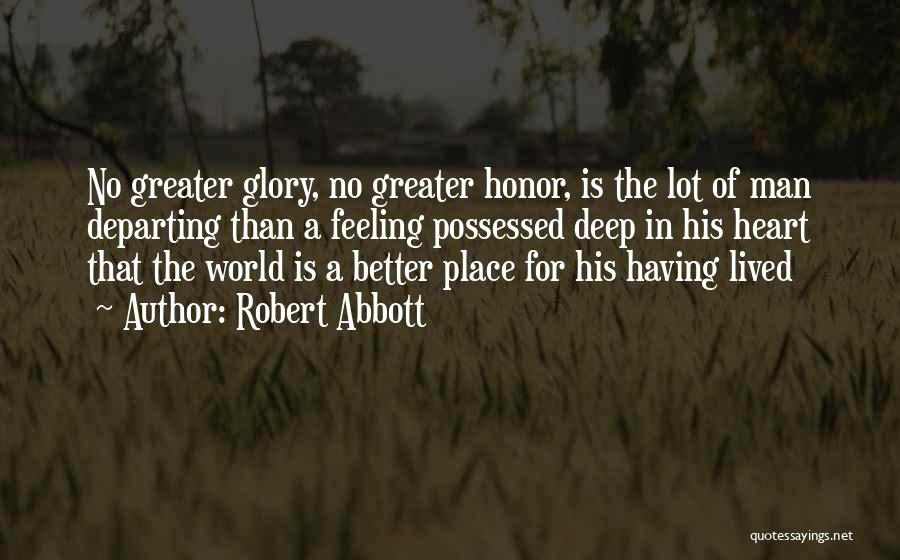 Robert Abbott Quotes: No Greater Glory, No Greater Honor, Is The Lot Of Man Departing Than A Feeling Possessed Deep In His Heart