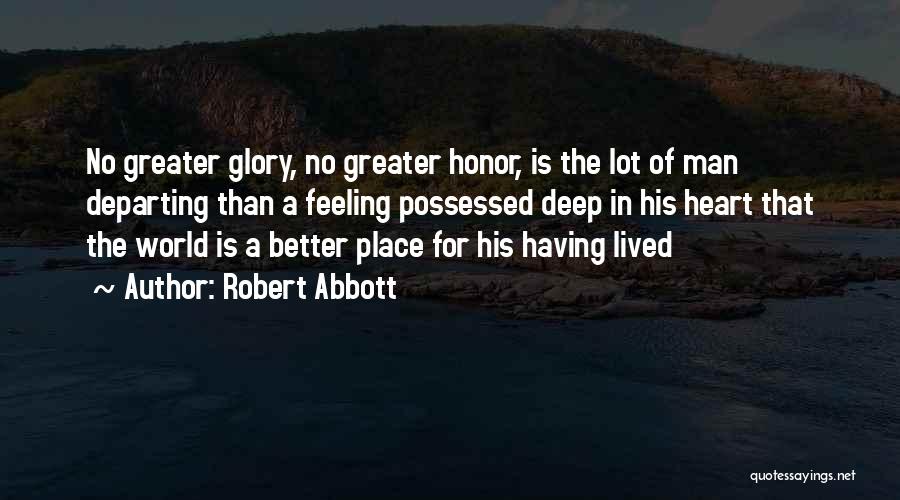 Robert Abbott Quotes: No Greater Glory, No Greater Honor, Is The Lot Of Man Departing Than A Feeling Possessed Deep In His Heart