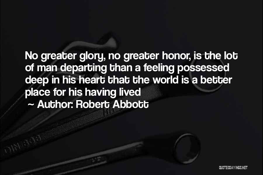 Robert Abbott Quotes: No Greater Glory, No Greater Honor, Is The Lot Of Man Departing Than A Feeling Possessed Deep In His Heart