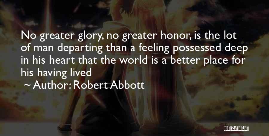 Robert Abbott Quotes: No Greater Glory, No Greater Honor, Is The Lot Of Man Departing Than A Feeling Possessed Deep In His Heart