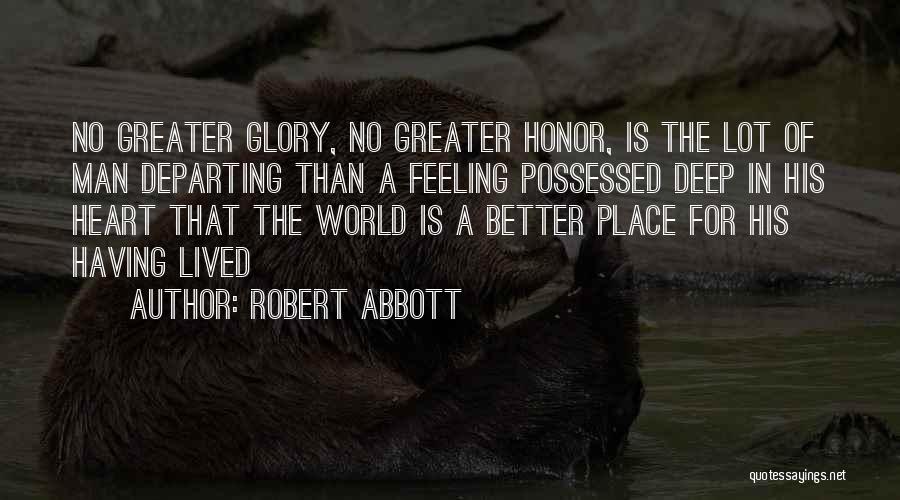 Robert Abbott Quotes: No Greater Glory, No Greater Honor, Is The Lot Of Man Departing Than A Feeling Possessed Deep In His Heart