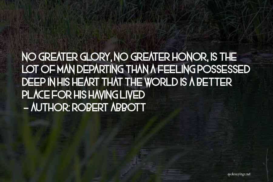 Robert Abbott Quotes: No Greater Glory, No Greater Honor, Is The Lot Of Man Departing Than A Feeling Possessed Deep In His Heart