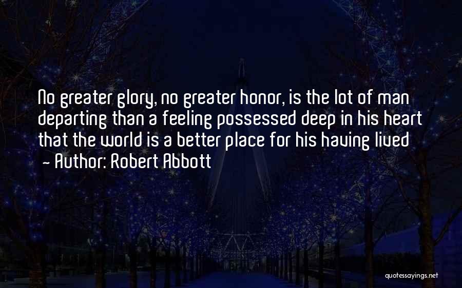 Robert Abbott Quotes: No Greater Glory, No Greater Honor, Is The Lot Of Man Departing Than A Feeling Possessed Deep In His Heart