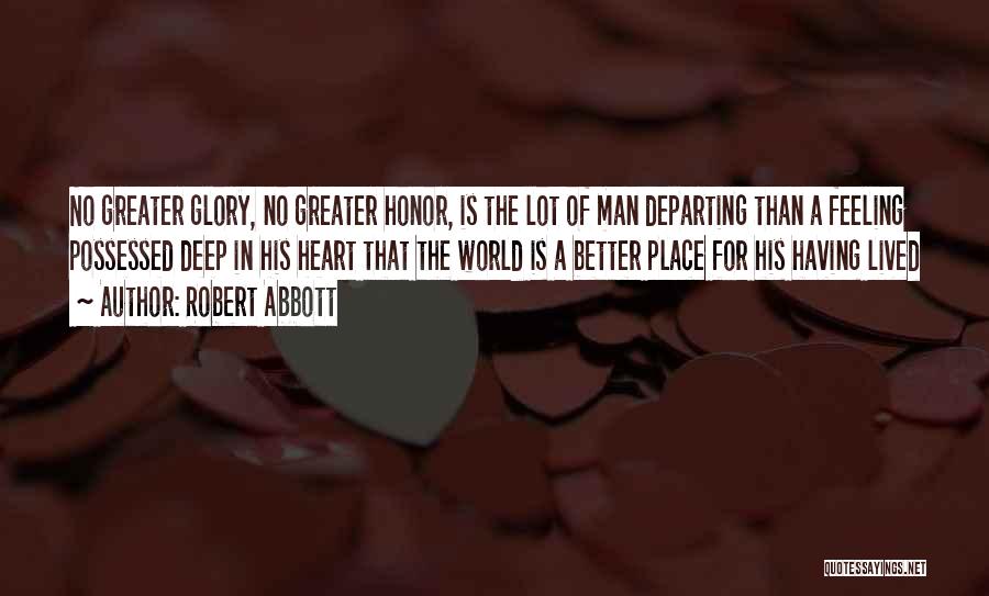 Robert Abbott Quotes: No Greater Glory, No Greater Honor, Is The Lot Of Man Departing Than A Feeling Possessed Deep In His Heart