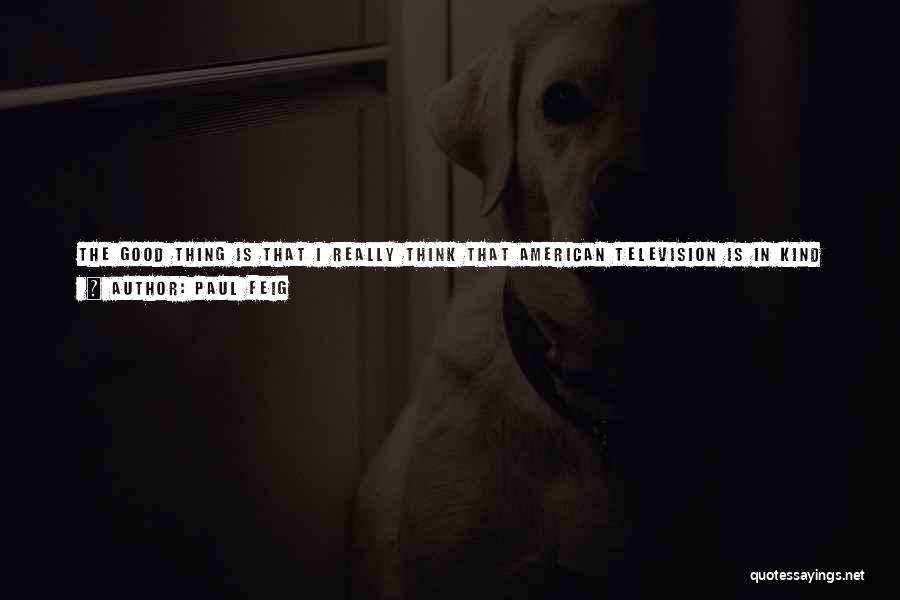 Paul Feig Quotes: The Good Thing Is That I Really Think That American Television Is In Kind Of A Second Golden Age. Even