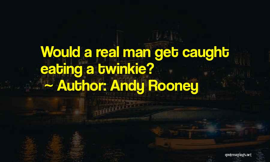 Andy Rooney Quotes: Would A Real Man Get Caught Eating A Twinkie?