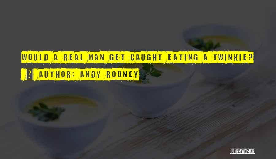 Andy Rooney Quotes: Would A Real Man Get Caught Eating A Twinkie?