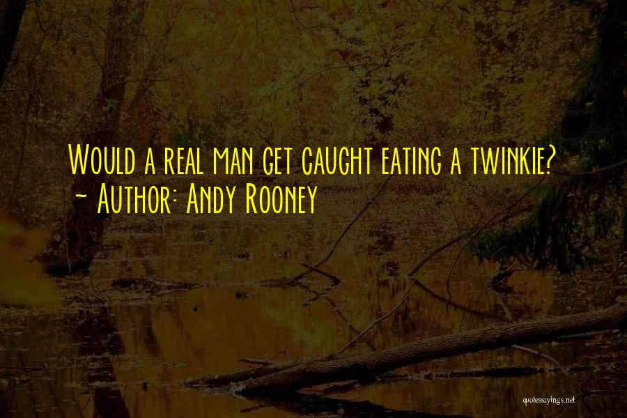Andy Rooney Quotes: Would A Real Man Get Caught Eating A Twinkie?