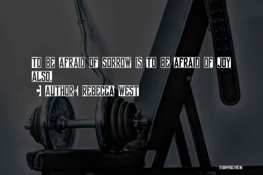 Rebecca West Quotes: To Be Afraid Of Sorrow Is To Be Afraid Of Joy Also.