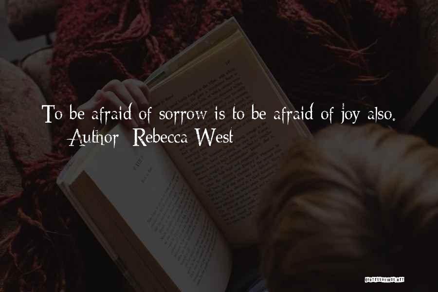 Rebecca West Quotes: To Be Afraid Of Sorrow Is To Be Afraid Of Joy Also.