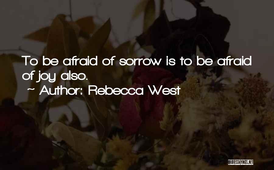 Rebecca West Quotes: To Be Afraid Of Sorrow Is To Be Afraid Of Joy Also.