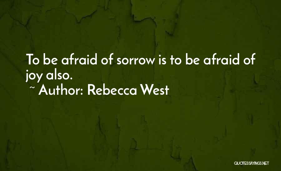Rebecca West Quotes: To Be Afraid Of Sorrow Is To Be Afraid Of Joy Also.