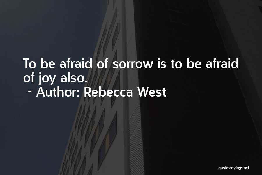 Rebecca West Quotes: To Be Afraid Of Sorrow Is To Be Afraid Of Joy Also.