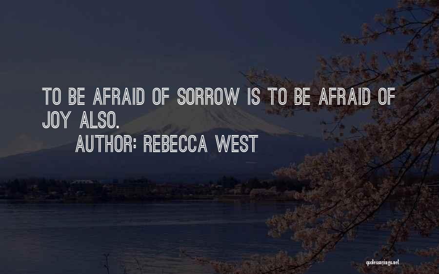 Rebecca West Quotes: To Be Afraid Of Sorrow Is To Be Afraid Of Joy Also.