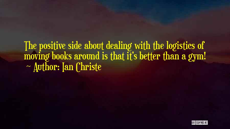 Ian Christe Quotes: The Positive Side About Dealing With The Logistics Of Moving Books Around Is That It's Better Than A Gym!