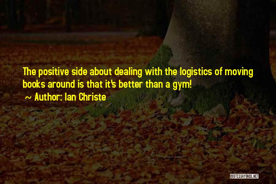 Ian Christe Quotes: The Positive Side About Dealing With The Logistics Of Moving Books Around Is That It's Better Than A Gym!