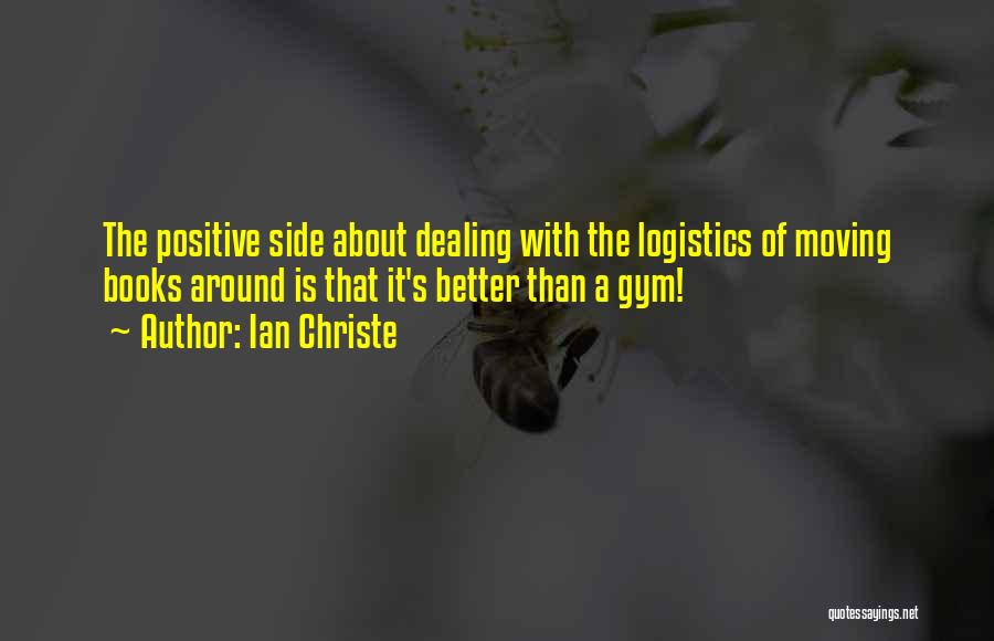 Ian Christe Quotes: The Positive Side About Dealing With The Logistics Of Moving Books Around Is That It's Better Than A Gym!