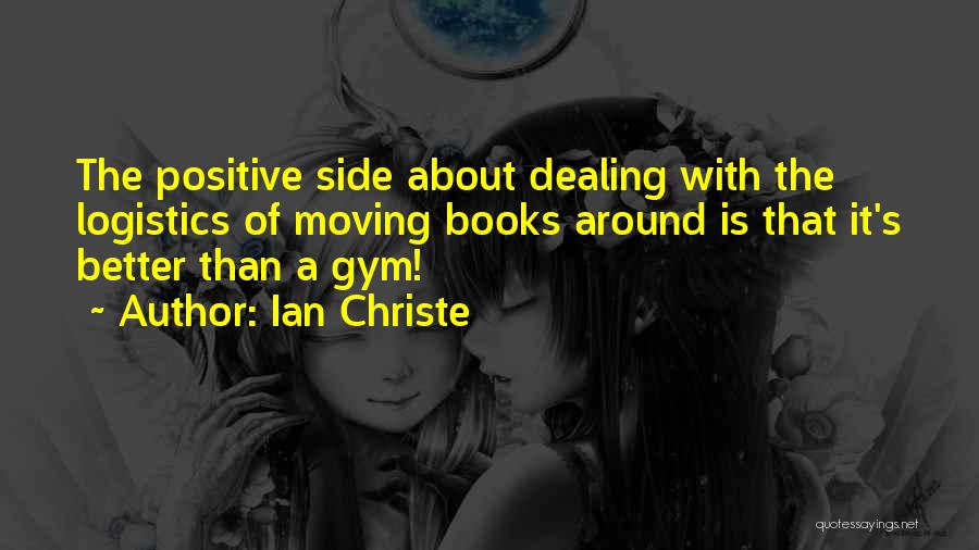 Ian Christe Quotes: The Positive Side About Dealing With The Logistics Of Moving Books Around Is That It's Better Than A Gym!