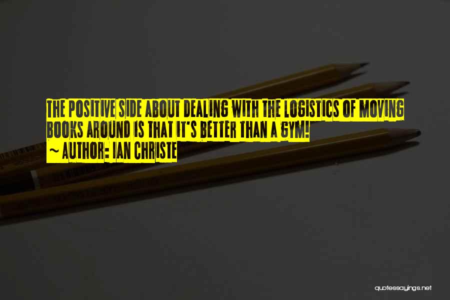 Ian Christe Quotes: The Positive Side About Dealing With The Logistics Of Moving Books Around Is That It's Better Than A Gym!