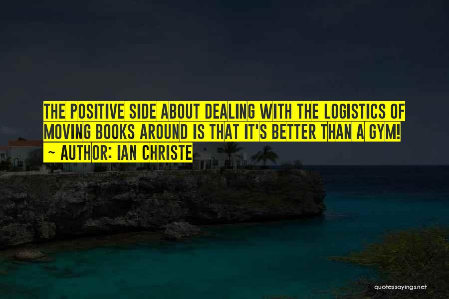 Ian Christe Quotes: The Positive Side About Dealing With The Logistics Of Moving Books Around Is That It's Better Than A Gym!