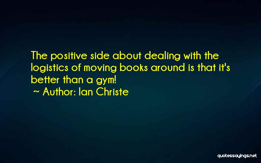 Ian Christe Quotes: The Positive Side About Dealing With The Logistics Of Moving Books Around Is That It's Better Than A Gym!