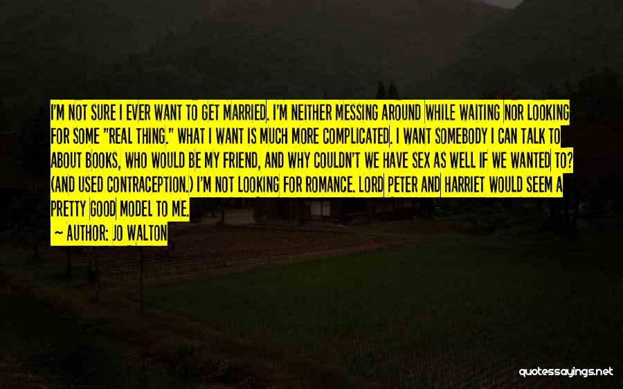 Jo Walton Quotes: I'm Not Sure I Ever Want To Get Married. I'm Neither Messing Around While Waiting Nor Looking For Some Real