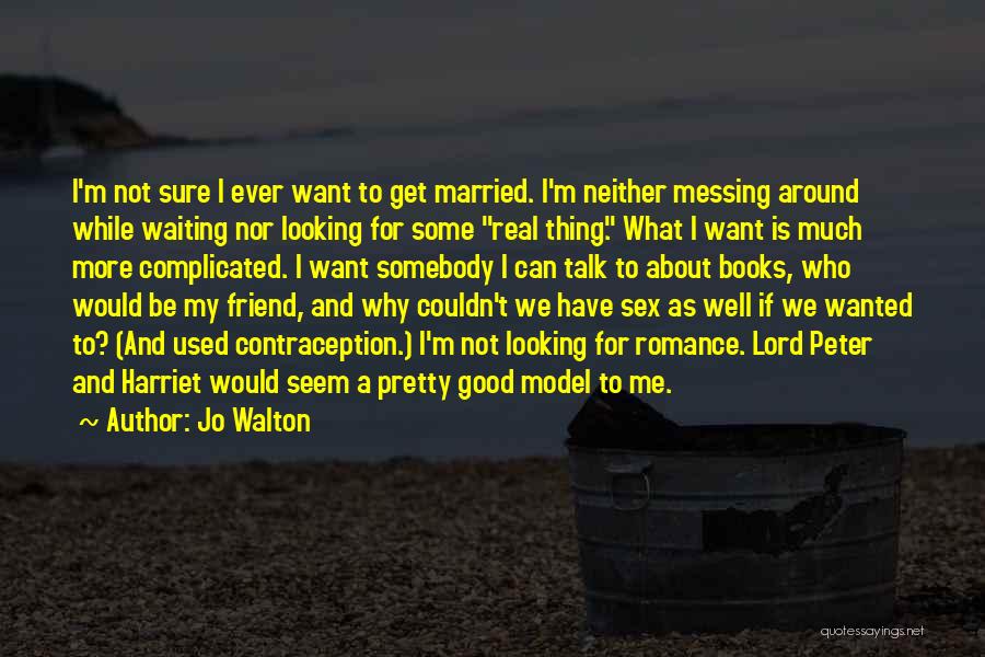 Jo Walton Quotes: I'm Not Sure I Ever Want To Get Married. I'm Neither Messing Around While Waiting Nor Looking For Some Real
