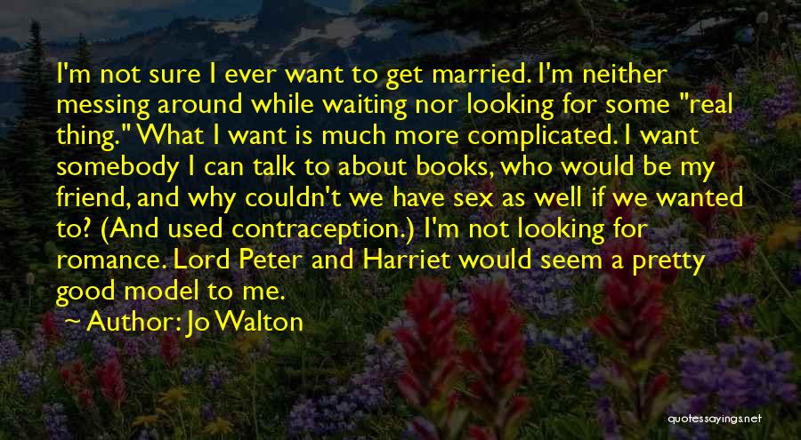 Jo Walton Quotes: I'm Not Sure I Ever Want To Get Married. I'm Neither Messing Around While Waiting Nor Looking For Some Real