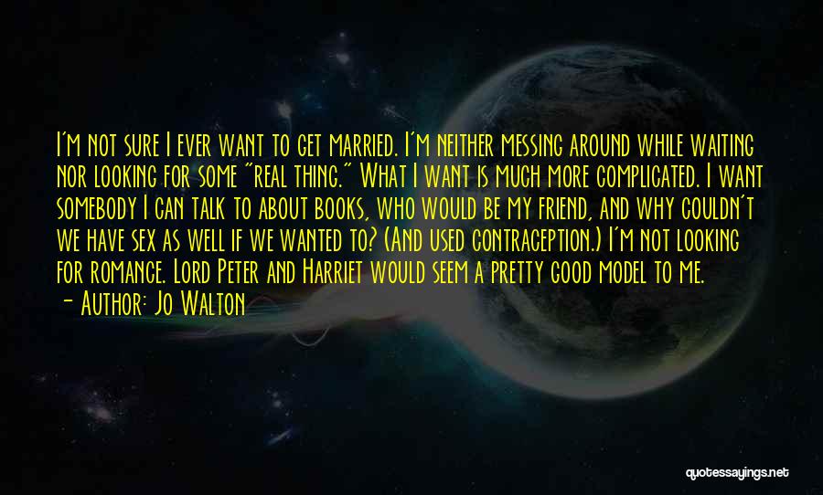 Jo Walton Quotes: I'm Not Sure I Ever Want To Get Married. I'm Neither Messing Around While Waiting Nor Looking For Some Real