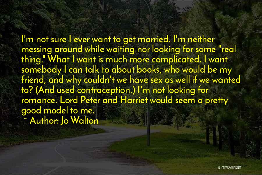 Jo Walton Quotes: I'm Not Sure I Ever Want To Get Married. I'm Neither Messing Around While Waiting Nor Looking For Some Real