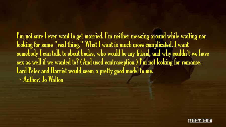 Jo Walton Quotes: I'm Not Sure I Ever Want To Get Married. I'm Neither Messing Around While Waiting Nor Looking For Some Real
