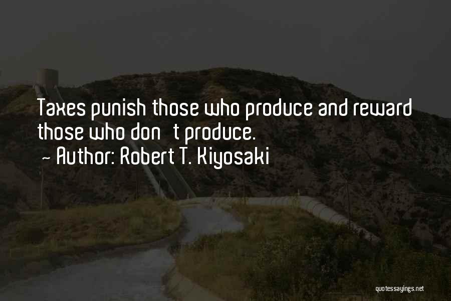 Robert T. Kiyosaki Quotes: Taxes Punish Those Who Produce And Reward Those Who Don't Produce.