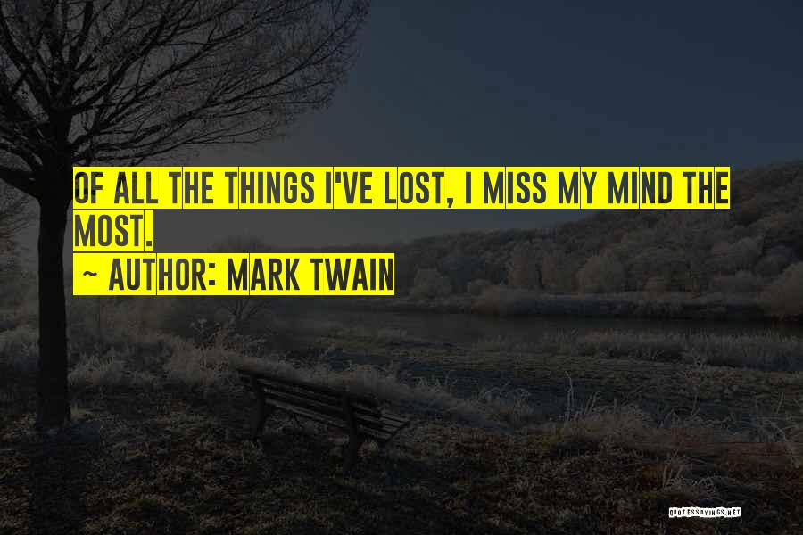 Mark Twain Quotes: Of All The Things I've Lost, I Miss My Mind The Most.