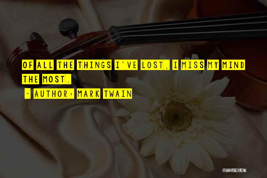 Mark Twain Quotes: Of All The Things I've Lost, I Miss My Mind The Most.