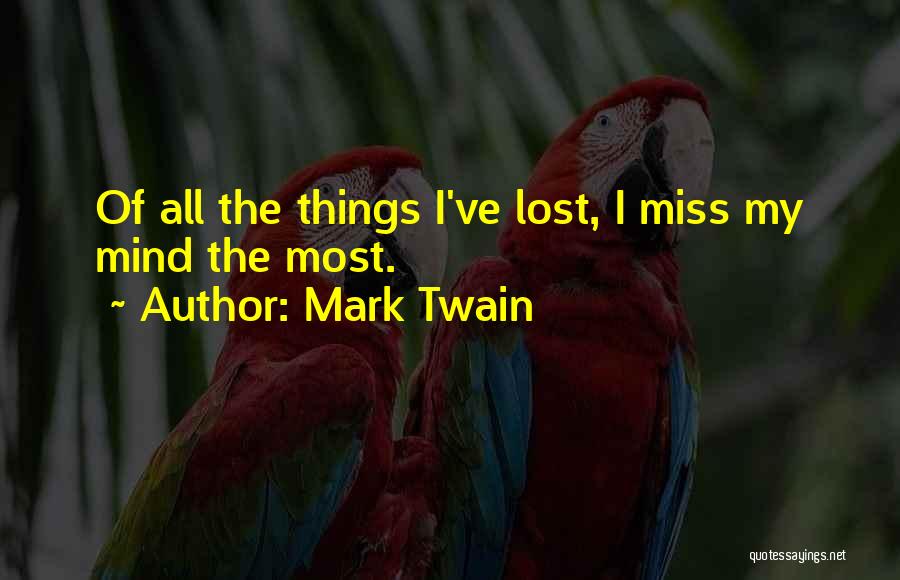 Mark Twain Quotes: Of All The Things I've Lost, I Miss My Mind The Most.
